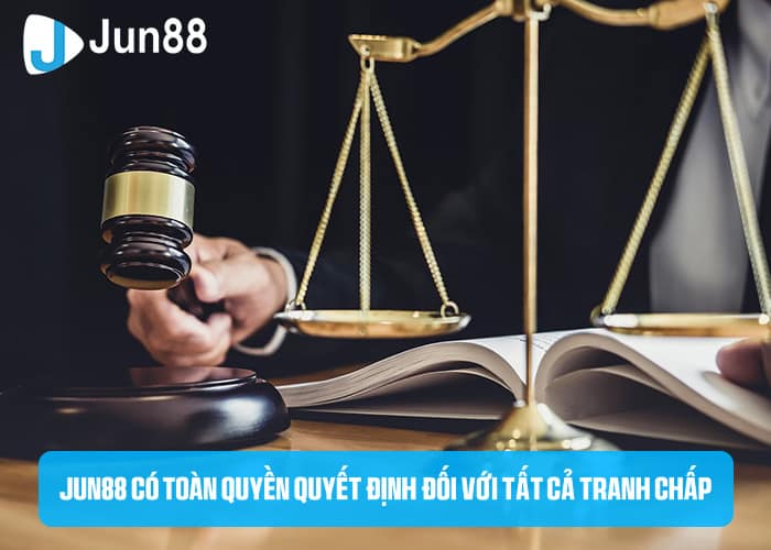 Jun88 có toàn quyền quyết định đối với tất cả các tranh chấp